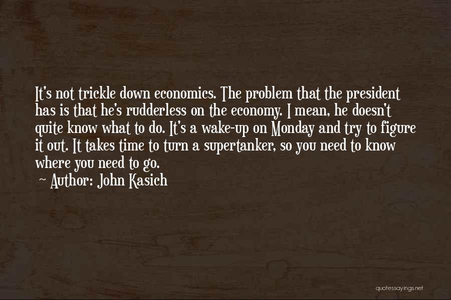 John Kasich Quotes: It's Not Trickle Down Economics. The Problem That The President Has Is That He's Rudderless On The Economy. I Mean,