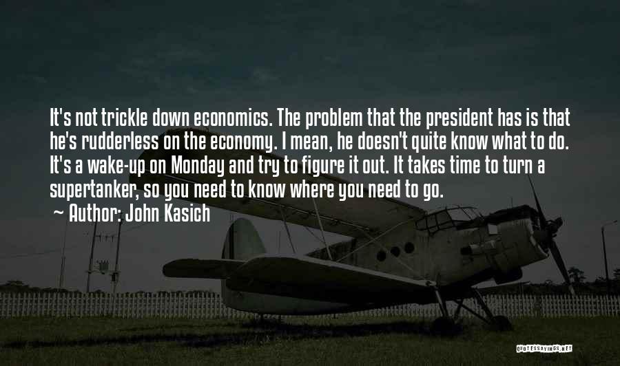 John Kasich Quotes: It's Not Trickle Down Economics. The Problem That The President Has Is That He's Rudderless On The Economy. I Mean,