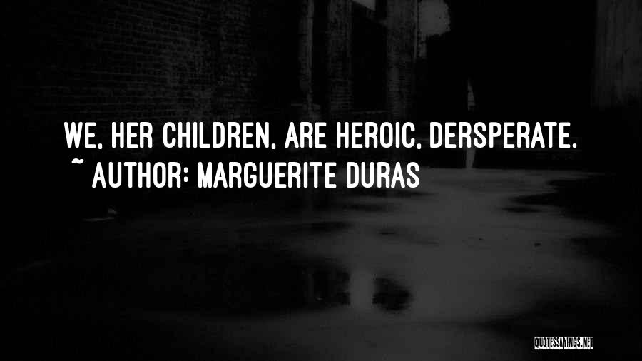 Marguerite Duras Quotes: We, Her Children, Are Heroic, Dersperate.