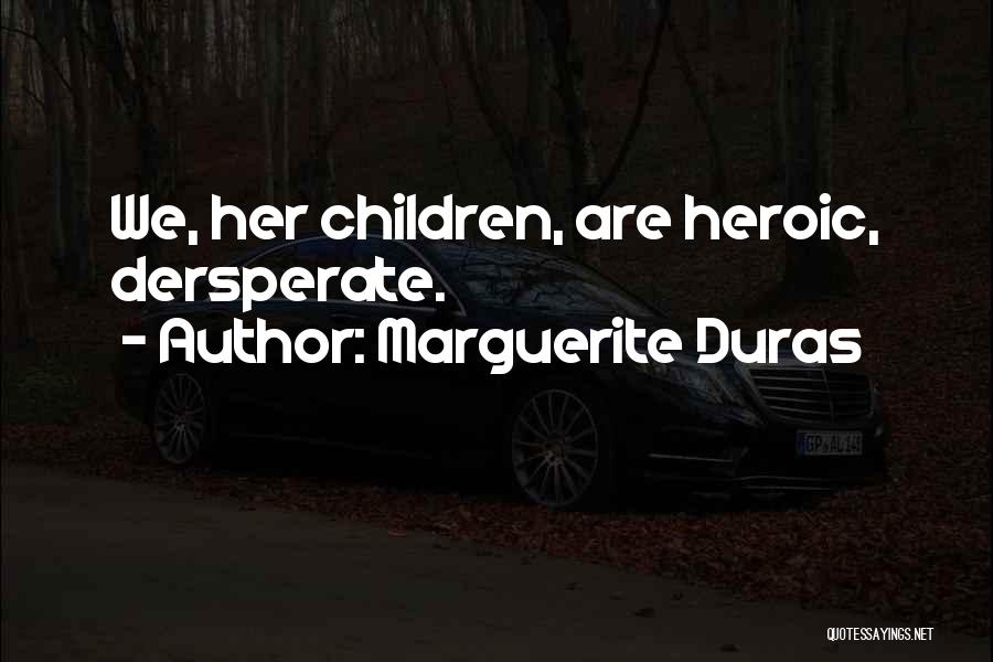 Marguerite Duras Quotes: We, Her Children, Are Heroic, Dersperate.