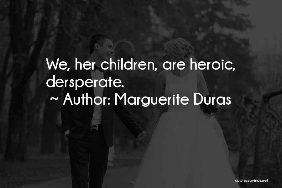 Marguerite Duras Quotes: We, Her Children, Are Heroic, Dersperate.