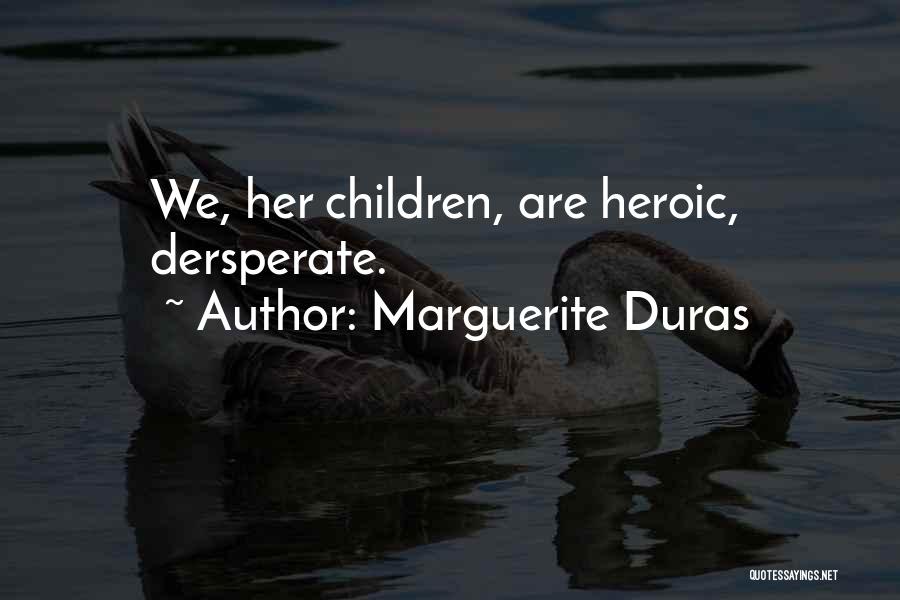 Marguerite Duras Quotes: We, Her Children, Are Heroic, Dersperate.