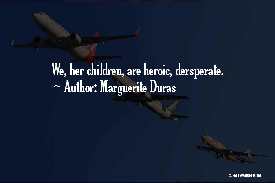 Marguerite Duras Quotes: We, Her Children, Are Heroic, Dersperate.