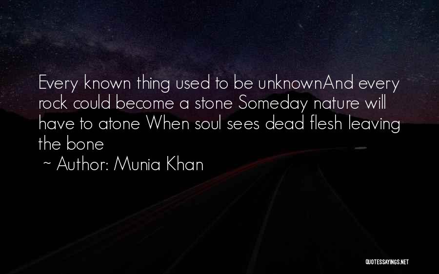 Munia Khan Quotes: Every Known Thing Used To Be Unknownand Every Rock Could Become A Stone Someday Nature Will Have To Atone When