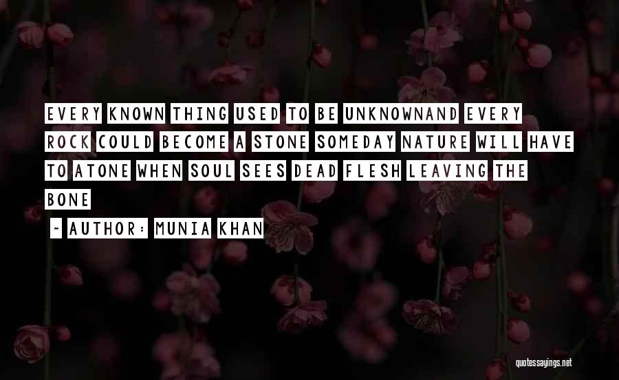 Munia Khan Quotes: Every Known Thing Used To Be Unknownand Every Rock Could Become A Stone Someday Nature Will Have To Atone When