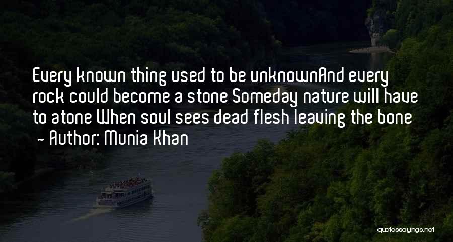 Munia Khan Quotes: Every Known Thing Used To Be Unknownand Every Rock Could Become A Stone Someday Nature Will Have To Atone When