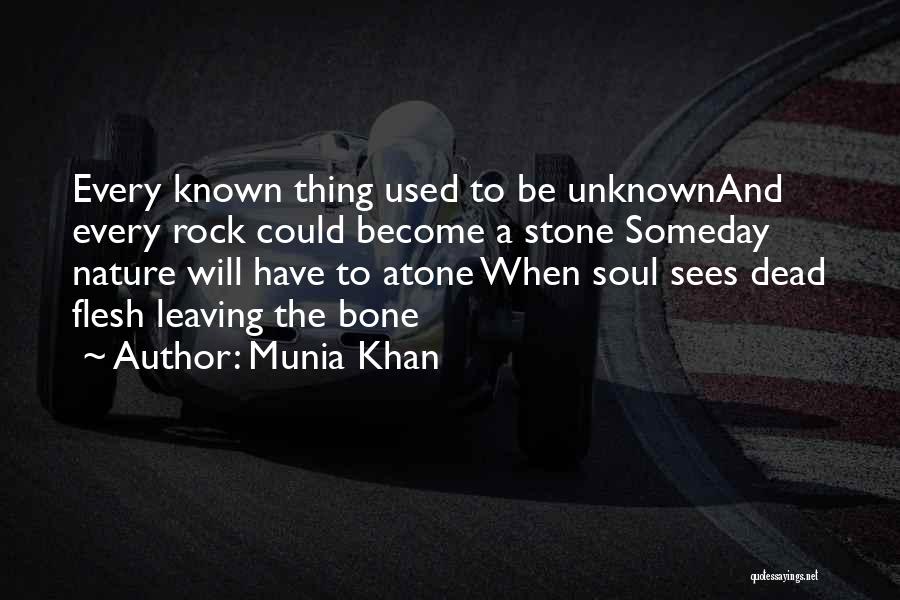 Munia Khan Quotes: Every Known Thing Used To Be Unknownand Every Rock Could Become A Stone Someday Nature Will Have To Atone When