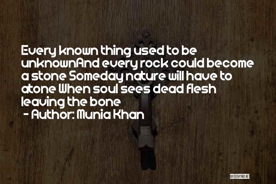 Munia Khan Quotes: Every Known Thing Used To Be Unknownand Every Rock Could Become A Stone Someday Nature Will Have To Atone When