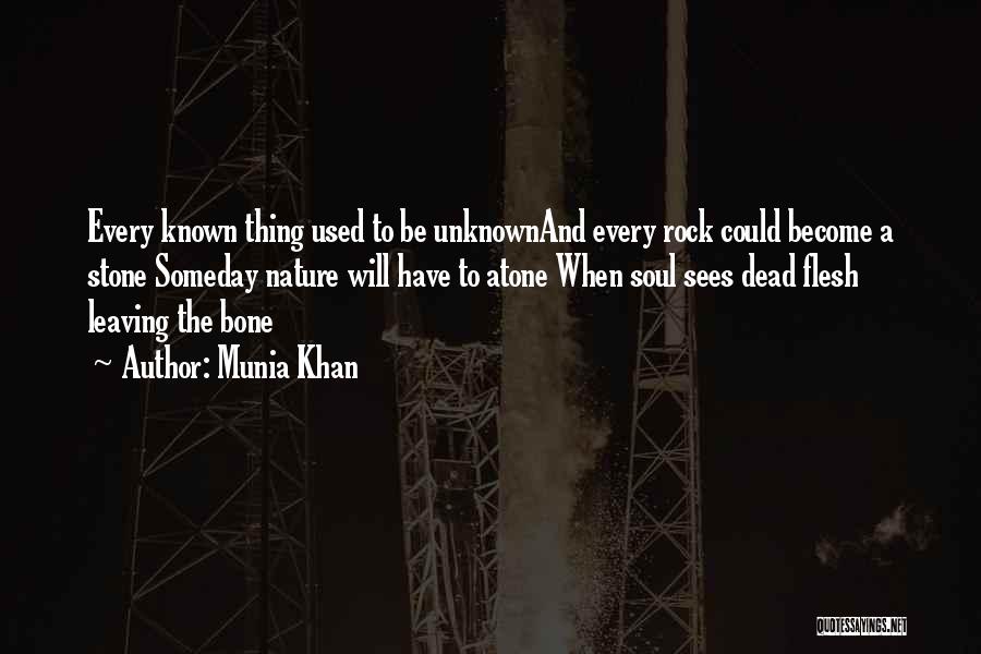 Munia Khan Quotes: Every Known Thing Used To Be Unknownand Every Rock Could Become A Stone Someday Nature Will Have To Atone When