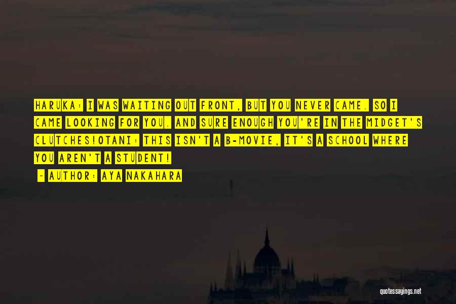 Aya Nakahara Quotes: Haruka: I Was Waiting Out Front, But You Never Came. So I Came Looking For You. And Sure Enough You're