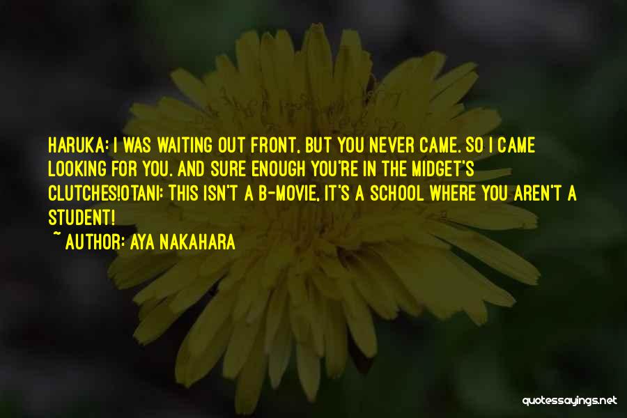 Aya Nakahara Quotes: Haruka: I Was Waiting Out Front, But You Never Came. So I Came Looking For You. And Sure Enough You're