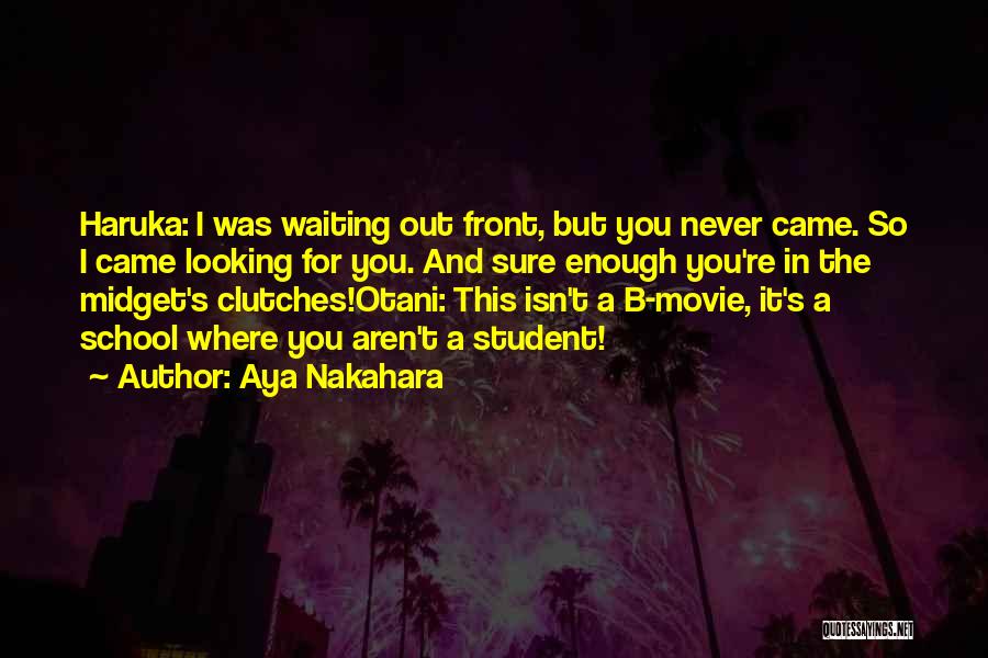 Aya Nakahara Quotes: Haruka: I Was Waiting Out Front, But You Never Came. So I Came Looking For You. And Sure Enough You're