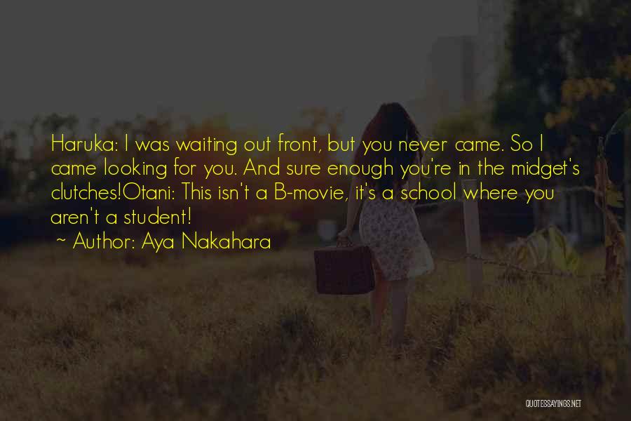 Aya Nakahara Quotes: Haruka: I Was Waiting Out Front, But You Never Came. So I Came Looking For You. And Sure Enough You're