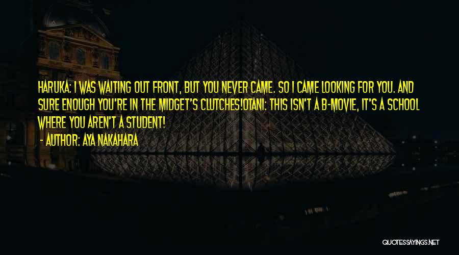 Aya Nakahara Quotes: Haruka: I Was Waiting Out Front, But You Never Came. So I Came Looking For You. And Sure Enough You're