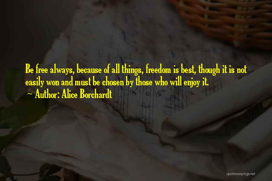 Alice Borchardt Quotes: Be Free Always, Because Of All Things, Freedom Is Best, Though It Is Not Easily Won And Must Be Chosen