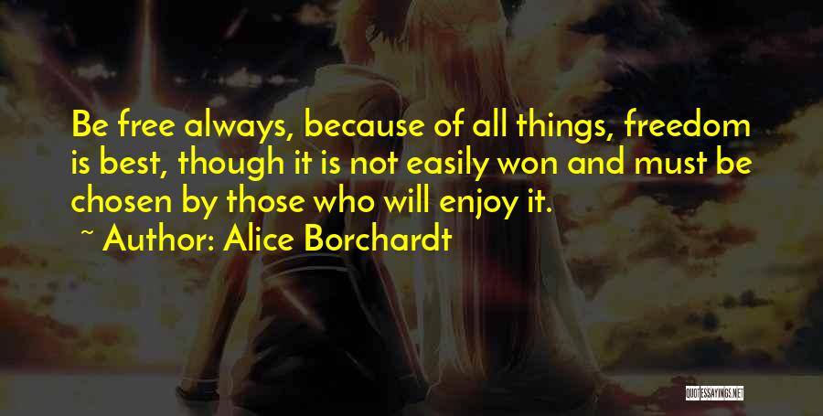 Alice Borchardt Quotes: Be Free Always, Because Of All Things, Freedom Is Best, Though It Is Not Easily Won And Must Be Chosen