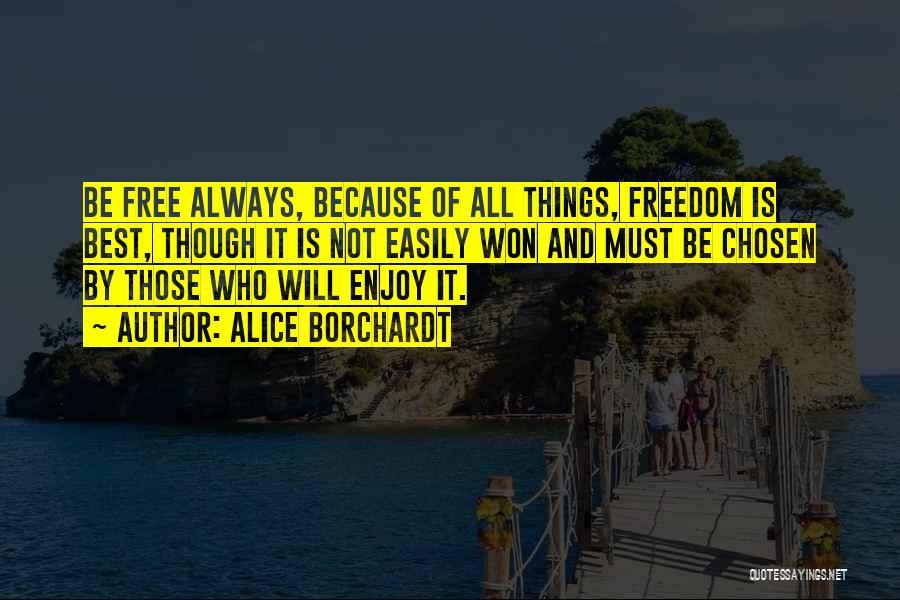 Alice Borchardt Quotes: Be Free Always, Because Of All Things, Freedom Is Best, Though It Is Not Easily Won And Must Be Chosen