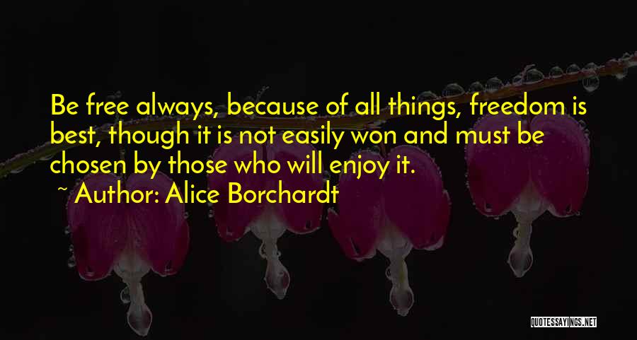 Alice Borchardt Quotes: Be Free Always, Because Of All Things, Freedom Is Best, Though It Is Not Easily Won And Must Be Chosen