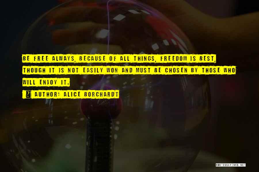 Alice Borchardt Quotes: Be Free Always, Because Of All Things, Freedom Is Best, Though It Is Not Easily Won And Must Be Chosen
