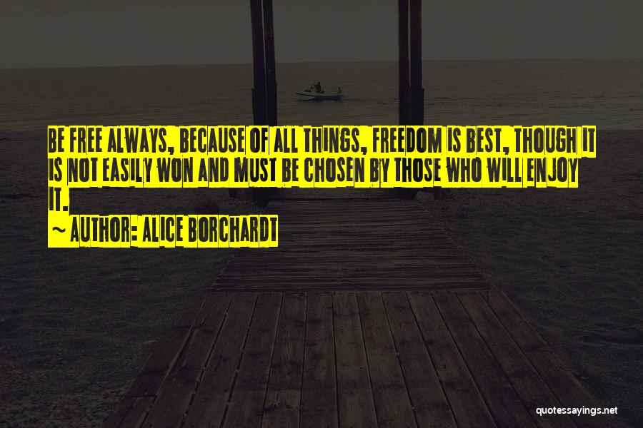 Alice Borchardt Quotes: Be Free Always, Because Of All Things, Freedom Is Best, Though It Is Not Easily Won And Must Be Chosen