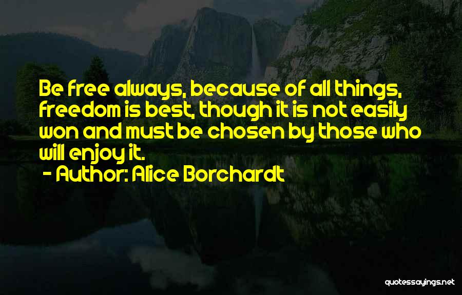 Alice Borchardt Quotes: Be Free Always, Because Of All Things, Freedom Is Best, Though It Is Not Easily Won And Must Be Chosen
