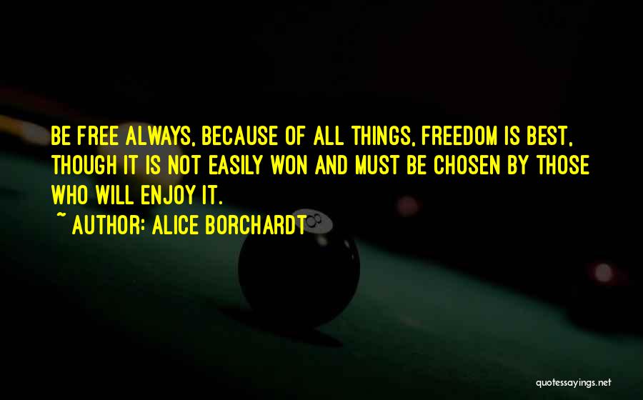 Alice Borchardt Quotes: Be Free Always, Because Of All Things, Freedom Is Best, Though It Is Not Easily Won And Must Be Chosen