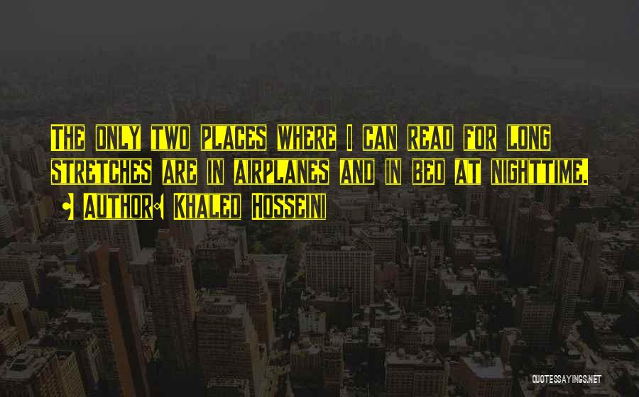 Khaled Hosseini Quotes: The Only Two Places Where I Can Read For Long Stretches Are In Airplanes And In Bed At Nighttime.