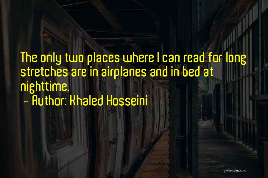 Khaled Hosseini Quotes: The Only Two Places Where I Can Read For Long Stretches Are In Airplanes And In Bed At Nighttime.