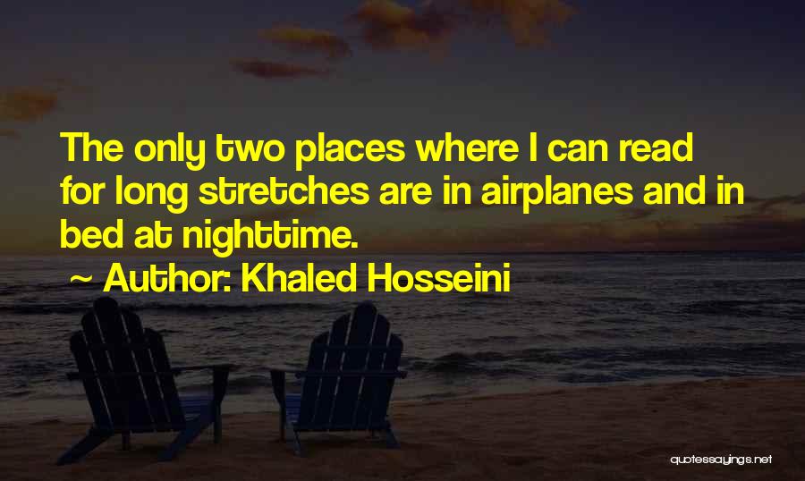 Khaled Hosseini Quotes: The Only Two Places Where I Can Read For Long Stretches Are In Airplanes And In Bed At Nighttime.