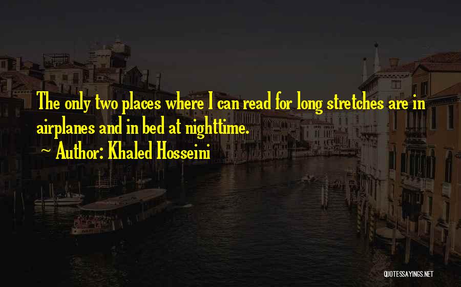 Khaled Hosseini Quotes: The Only Two Places Where I Can Read For Long Stretches Are In Airplanes And In Bed At Nighttime.