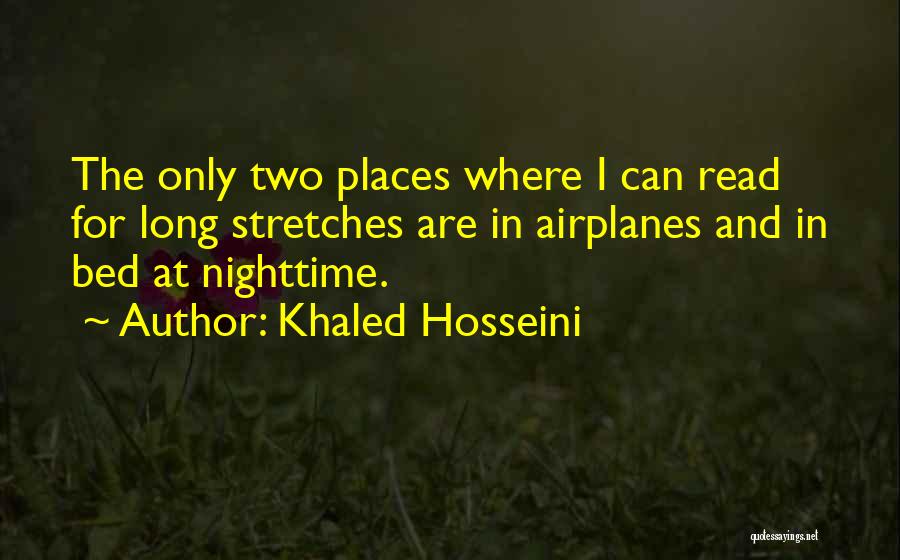 Khaled Hosseini Quotes: The Only Two Places Where I Can Read For Long Stretches Are In Airplanes And In Bed At Nighttime.