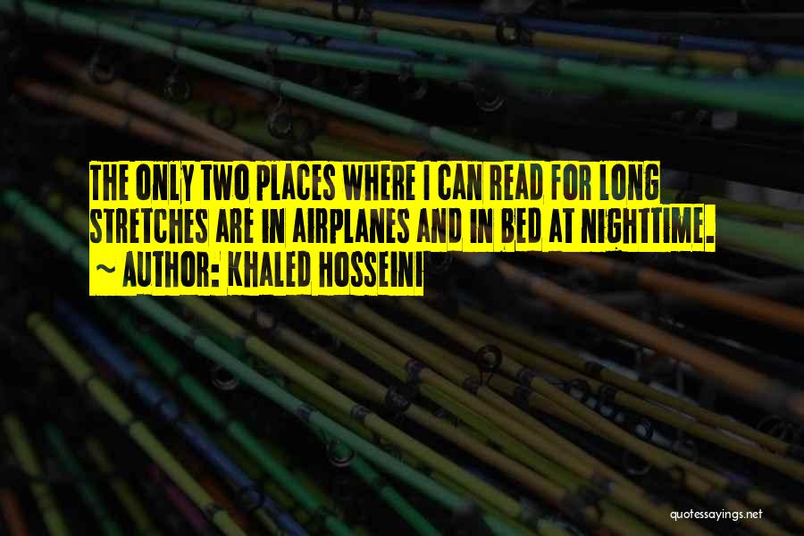 Khaled Hosseini Quotes: The Only Two Places Where I Can Read For Long Stretches Are In Airplanes And In Bed At Nighttime.