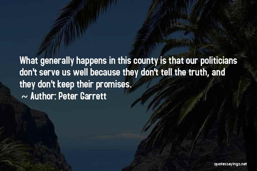 Peter Garrett Quotes: What Generally Happens In This County Is That Our Politicians Don't Serve Us Well Because They Don't Tell The Truth,