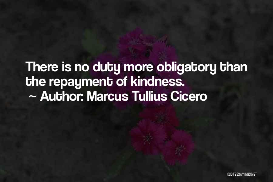 Marcus Tullius Cicero Quotes: There Is No Duty More Obligatory Than The Repayment Of Kindness.