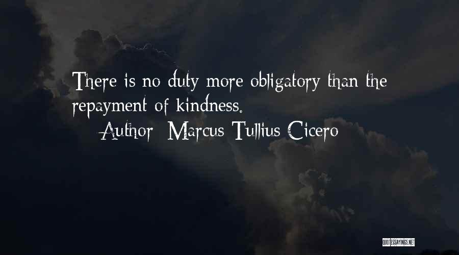 Marcus Tullius Cicero Quotes: There Is No Duty More Obligatory Than The Repayment Of Kindness.