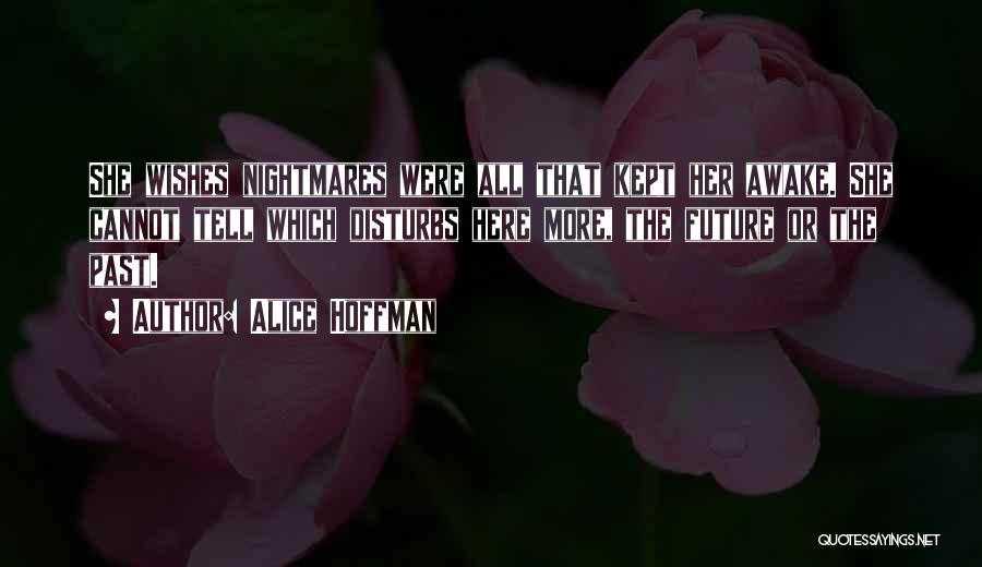 Alice Hoffman Quotes: She Wishes Nightmares Were All That Kept Her Awake. She Cannot Tell Which Disturbs Here More, The Future Or The