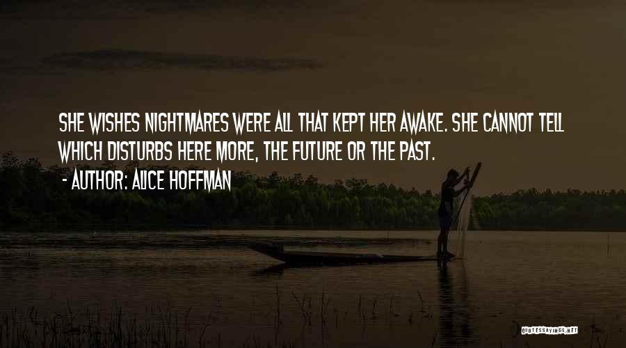 Alice Hoffman Quotes: She Wishes Nightmares Were All That Kept Her Awake. She Cannot Tell Which Disturbs Here More, The Future Or The