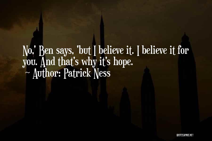 Patrick Ness Quotes: No,' Ben Says, 'but I Believe It. I Believe It For You. And That's Why It's Hope.
