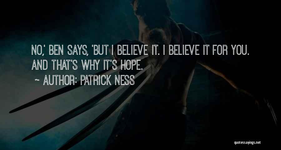 Patrick Ness Quotes: No,' Ben Says, 'but I Believe It. I Believe It For You. And That's Why It's Hope.