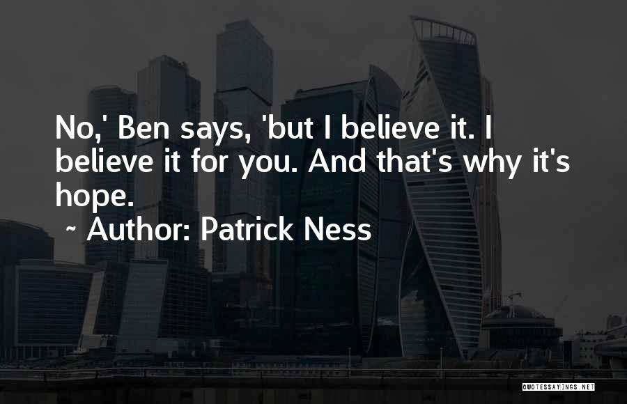 Patrick Ness Quotes: No,' Ben Says, 'but I Believe It. I Believe It For You. And That's Why It's Hope.