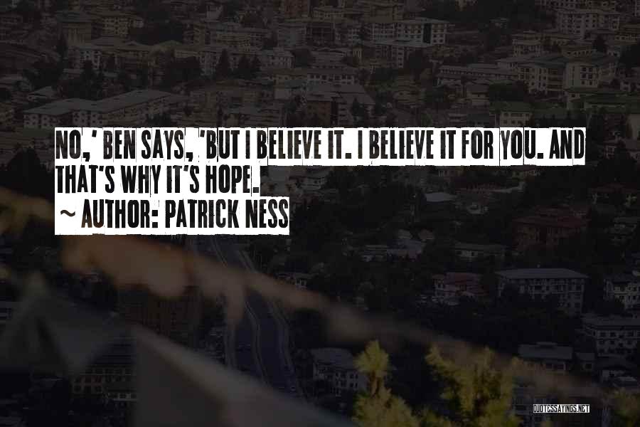 Patrick Ness Quotes: No,' Ben Says, 'but I Believe It. I Believe It For You. And That's Why It's Hope.