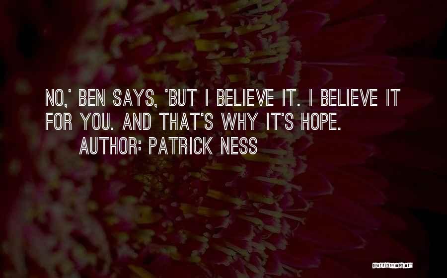 Patrick Ness Quotes: No,' Ben Says, 'but I Believe It. I Believe It For You. And That's Why It's Hope.