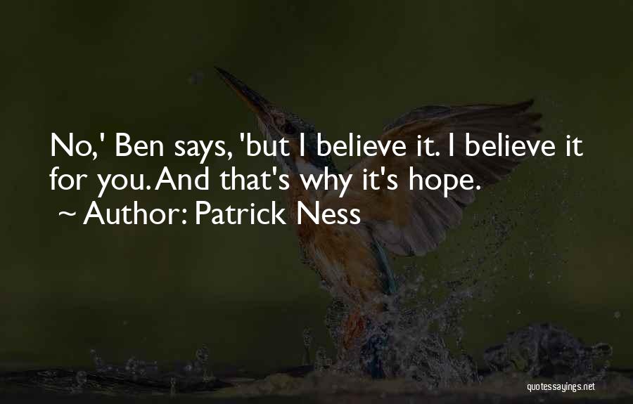 Patrick Ness Quotes: No,' Ben Says, 'but I Believe It. I Believe It For You. And That's Why It's Hope.