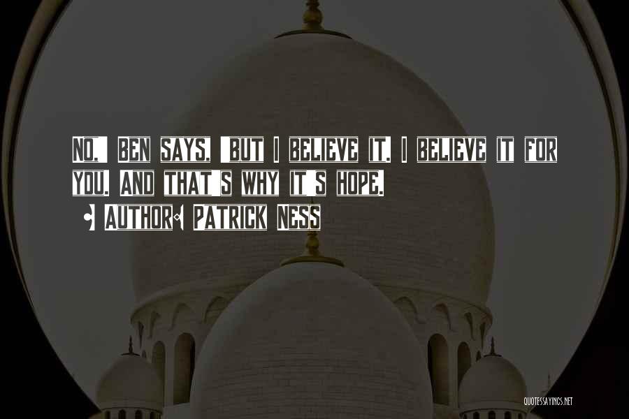 Patrick Ness Quotes: No,' Ben Says, 'but I Believe It. I Believe It For You. And That's Why It's Hope.