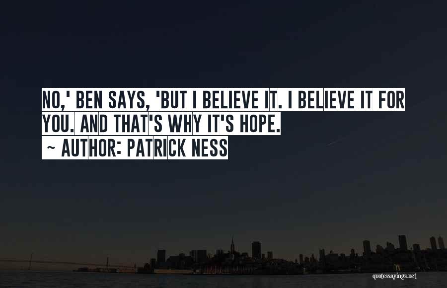 Patrick Ness Quotes: No,' Ben Says, 'but I Believe It. I Believe It For You. And That's Why It's Hope.