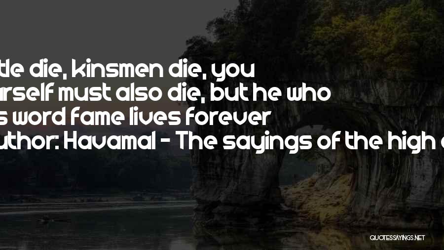 Havamal - The Sayings Of The High One Quotes: Cattle Die, Kinsmen Die, You Yourself Must Also Die, But He Who Wins Word Fame Lives Forever