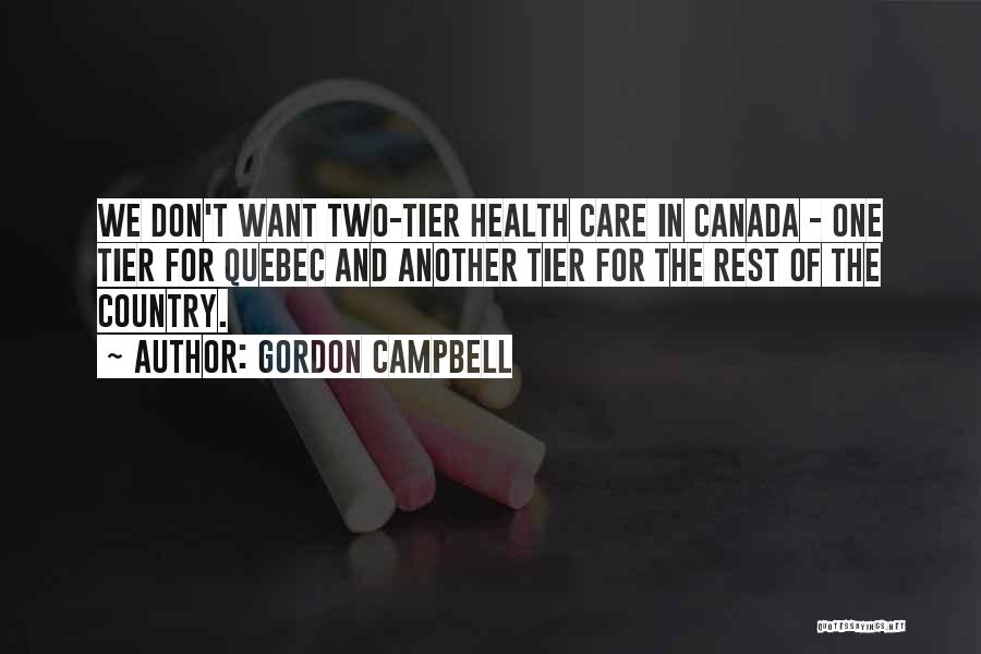 Gordon Campbell Quotes: We Don't Want Two-tier Health Care In Canada - One Tier For Quebec And Another Tier For The Rest Of