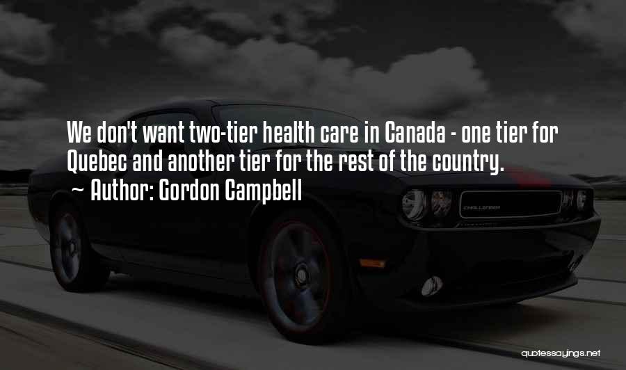 Gordon Campbell Quotes: We Don't Want Two-tier Health Care In Canada - One Tier For Quebec And Another Tier For The Rest Of