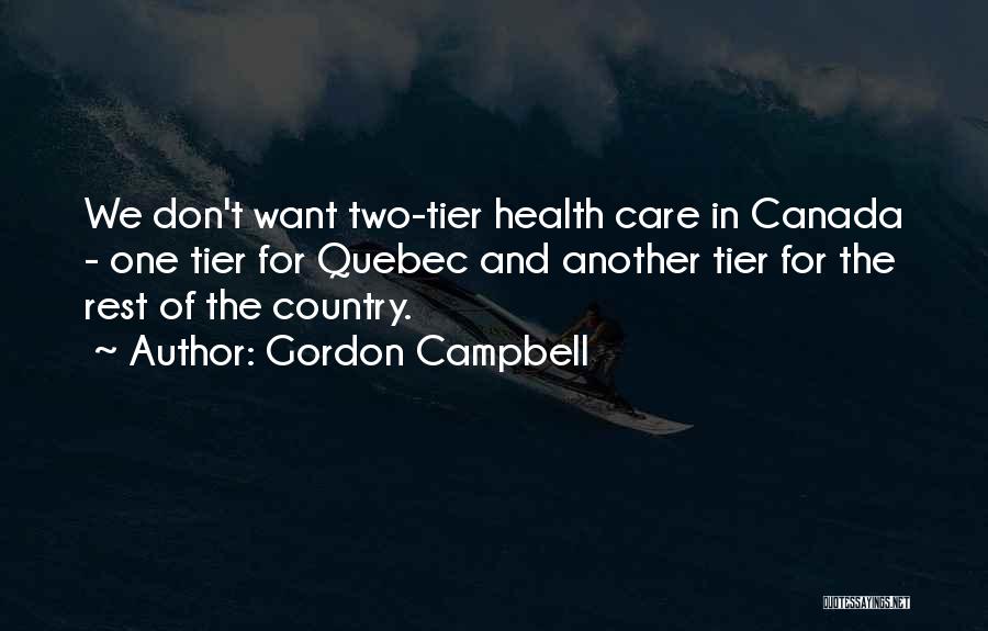 Gordon Campbell Quotes: We Don't Want Two-tier Health Care In Canada - One Tier For Quebec And Another Tier For The Rest Of