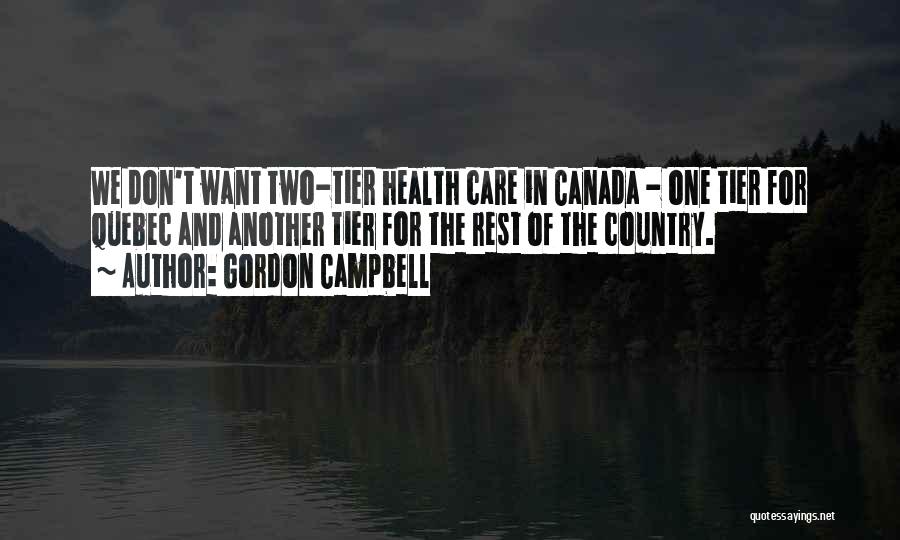 Gordon Campbell Quotes: We Don't Want Two-tier Health Care In Canada - One Tier For Quebec And Another Tier For The Rest Of